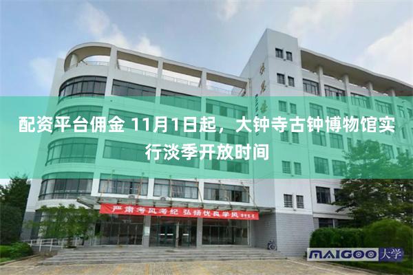 配资平台佣金 11月1日起，大钟寺古钟博物馆实行淡季开放时间