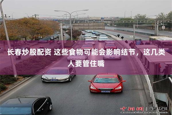 长春炒股配资 这些食物可能会影响结节，这几类人要管住嘴