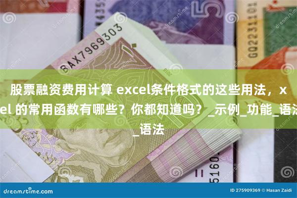 股票融资费用计算 excel条件格式的这些用法，xcel 的常用函数有哪些？你都知道吗？_示例_功能_语法