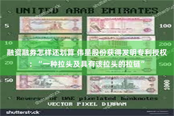 融资融券怎样还划算 伟星股份获得发明专利授权：“一种拉头及具有该拉头的拉链”