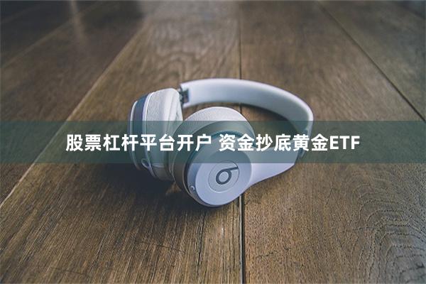 股票杠杆平台开户 资金抄底黄金ETF