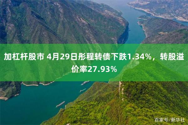 加杠杆股市 4月29日彤程转债下跌1.34%，转股溢价率27.93%