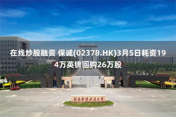 在线炒股融资 保诚(02378.HK)3月5日耗资194万英镑回购26万股
