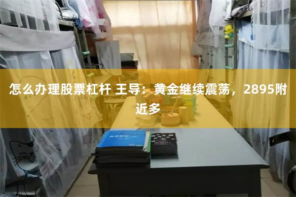 怎么办理股票杠杆 王导：黄金继续震荡，2895附近多