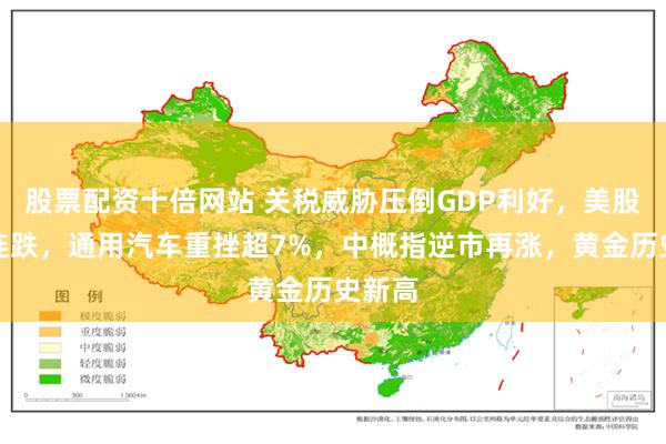 股票配资十倍网站 关税威胁压倒GDP利好，美股指两连跌，通用汽车重挫超7%，中概指逆市再涨，黄金历史新高