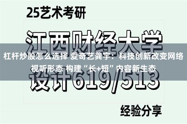 杠杆炒股怎么选择 爱奇艺龚宇：科技创新改变网络视听形态 构建“长+短”内容新生态
