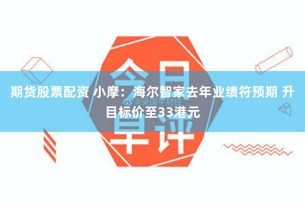 期货股票配资 小摩：海尔智家去年业绩符预期 升目标价至33港元