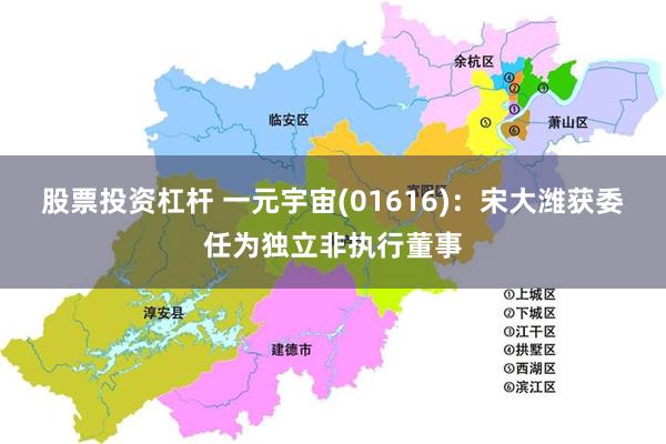股票投资杠杆 一元宇宙(01616)：宋大潍获委任为独立非执行董事