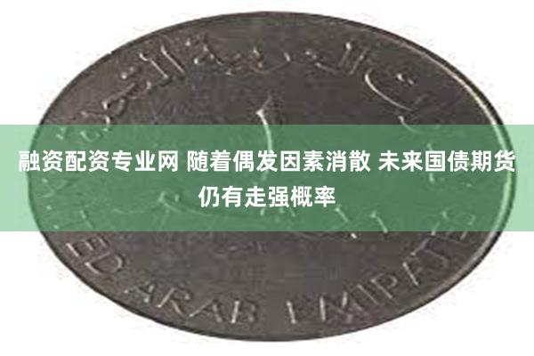 融资配资专业网 随着偶发因素消散 未来国债期货仍有走强概率