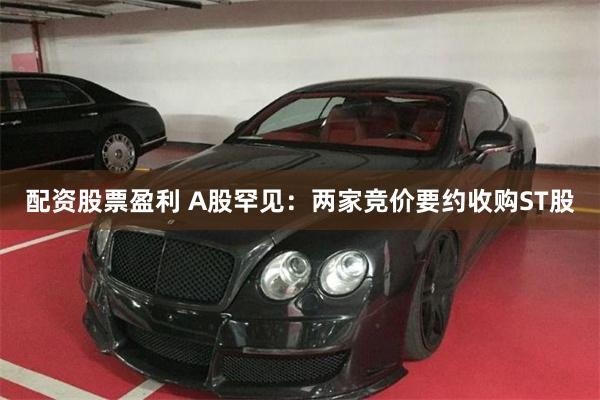 配资股票盈利 A股罕见：两家竞价要约收购ST股