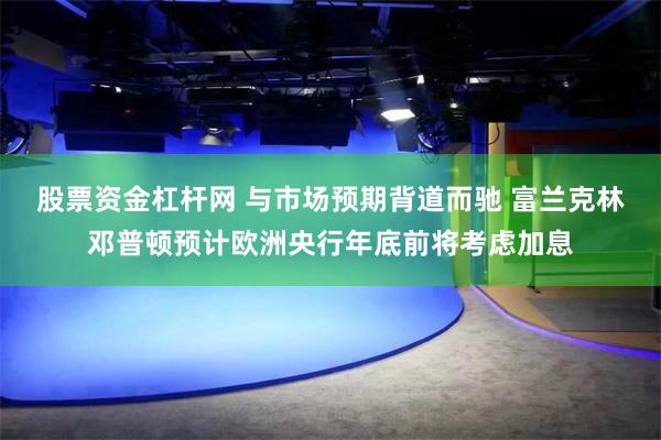 股票资金杠杆网 与市场预期背道而驰 富兰克林邓普顿预计欧洲央行年底前将考虑加息