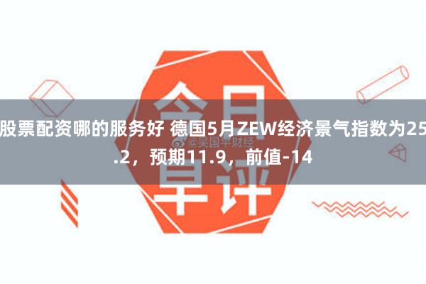 股票配资哪的服务好 德国5月ZEW经济景气指数为25.2，预期11.9，前值-14