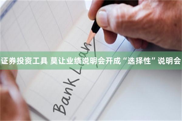 证券投资工具 莫让业绩说明会开成“选择性”说明会