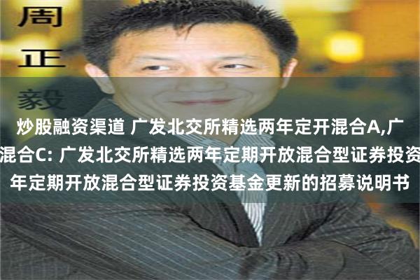 炒股融资渠道 广发北交所精选两年定开混合A,广发北交所精选两年定开混合C: 广发北交所精选两年定期开放混合型证券投资基金更新的招募说明书