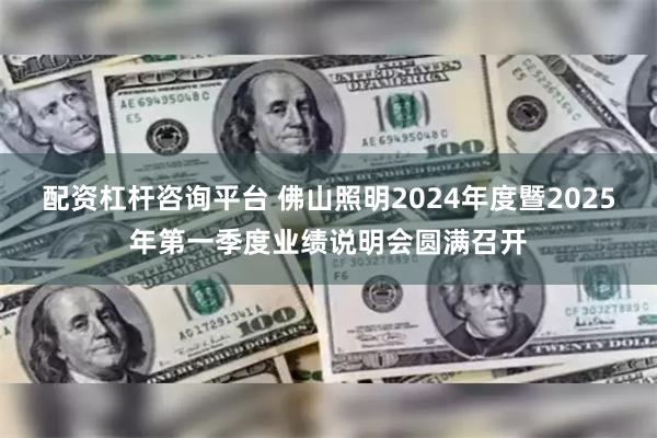 配资杠杆咨询平台 佛山照明2024年度暨2025年第一季度业绩说明会圆满召开
