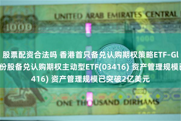股票配资合法吗 香港首只备兑认购期权策略ETF–Global X国指成份股备兑认购期权主动型ETF(03416) 资产管理规模已突破2亿美元
