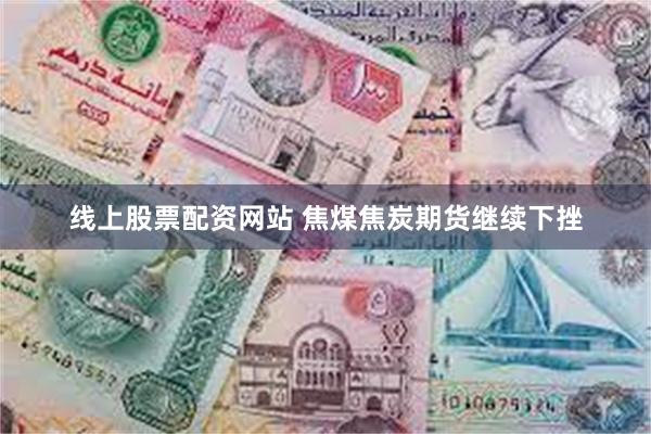 线上股票配资网站 焦煤焦炭期货继续下挫