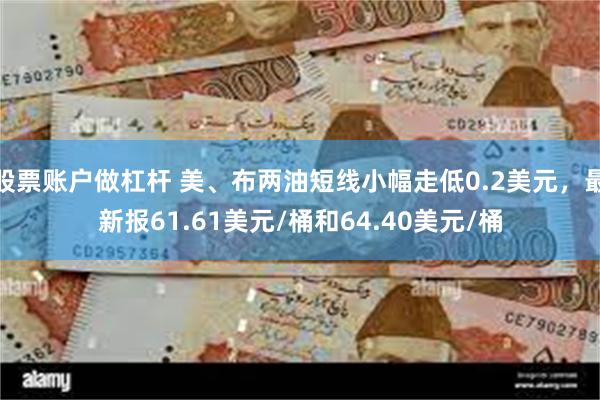 股票账户做杠杆 美、布两油短线小幅走低0.2美元，最新报61.61美元/桶和64.40美元/桶