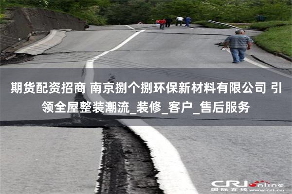 期货配资招商 南京捌个捌环保新材料有限公司 引领全屋整装潮流_装修_客户_售后服务