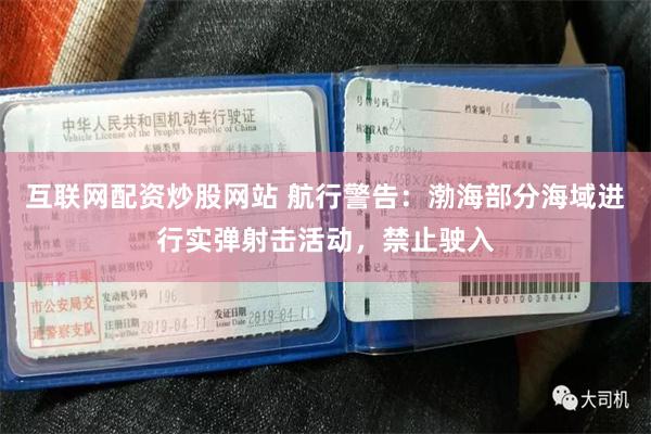 互联网配资炒股网站 航行警告：渤海部分海域进行实弹射击活动，禁止驶入