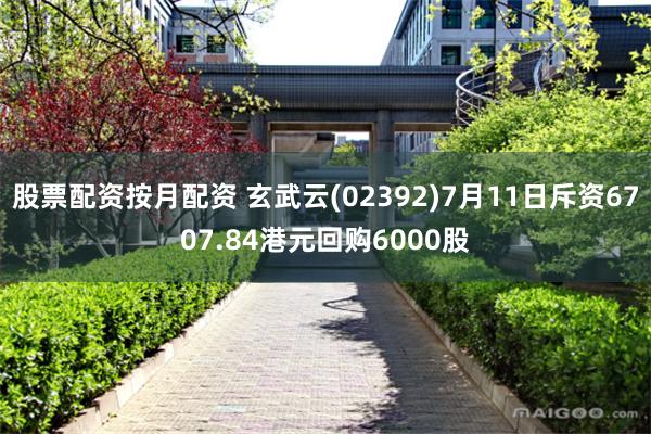 股票配资按月配资 玄武云(02392)7月11日斥资6707.84港元回购6000股
