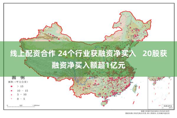 线上配资合作 24个行业获融资净买入   20股获融资净买入额超1亿元