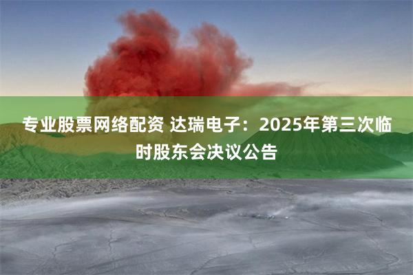 专业股票网络配资 达瑞电子：2025年第三次临时股东会决议公告