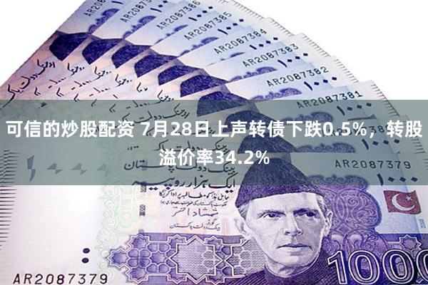 可信的炒股配资 7月28日上声转债下跌0.5%，转股溢价率34.2%