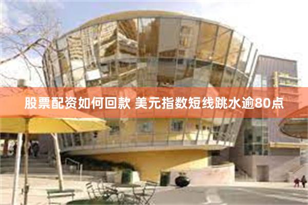 股票配资如何回款 美元指数短线跳水逾80点