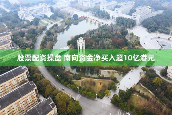 股票配资操盘 南向资金净买入超10亿港元
