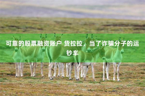 可靠的股票融资账户 货拉拉，当了诈骗分子的运钞车