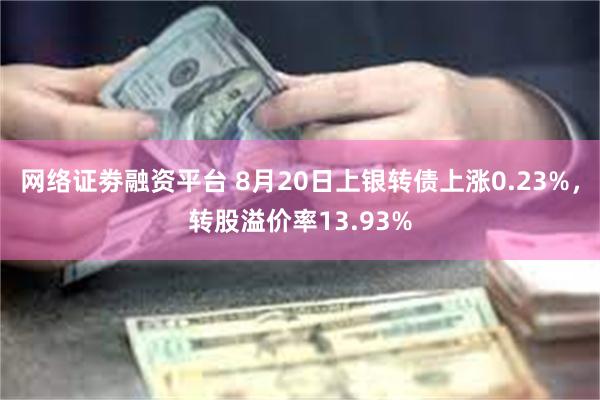网络证劵融资平台 8月20日上银转债上涨0.23%，转股溢价率13.93%