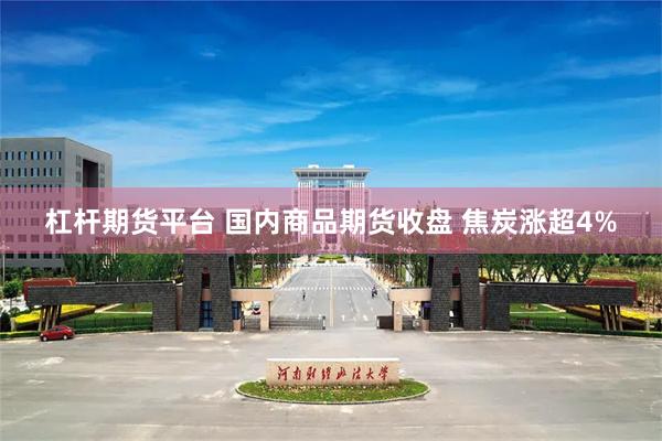杠杆期货平台 国内商品期货收盘 焦炭涨超4%