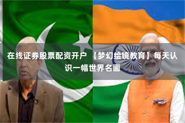 在线证券股票配资开户 【梦幻绘镜教育】每天认识一幅世界名画