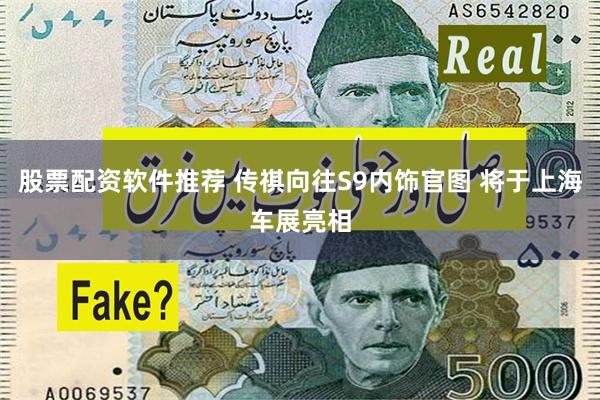 股票配资软件推荐 传祺向往S9内饰官图 将于上海车展亮相